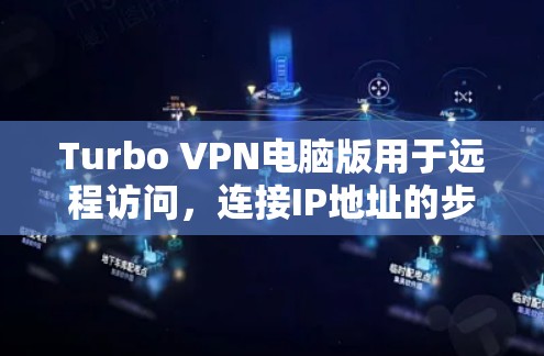 Turbo VPN电脑版用于远程访问,连接IP地址的步骤如下