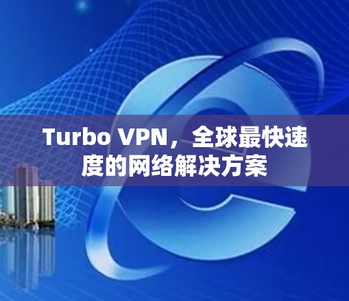 Turbo VPN，全球最快速度的网络解决方案