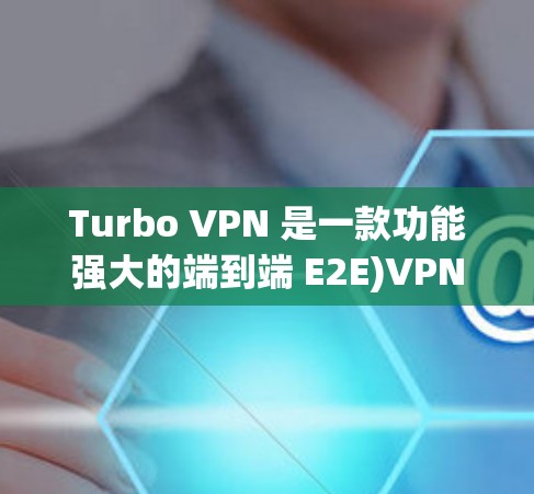 Turbo VPN 是一款功能强大的端到端 E2E)VPN 工具,适合需要端到端访问网络的用户。以下是关于Turbo VPN 的详细介绍了