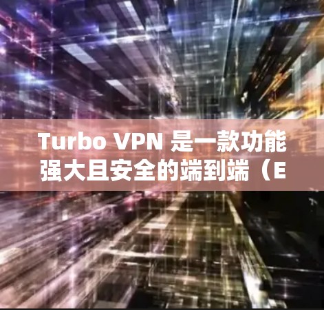 Turbo VPN 是一款功能强大且安全的端到端（E2E）VPN工具，适合个人用户和企业用户。以下是一些关于Turbo VPN 的注意事项和下载步骤建议