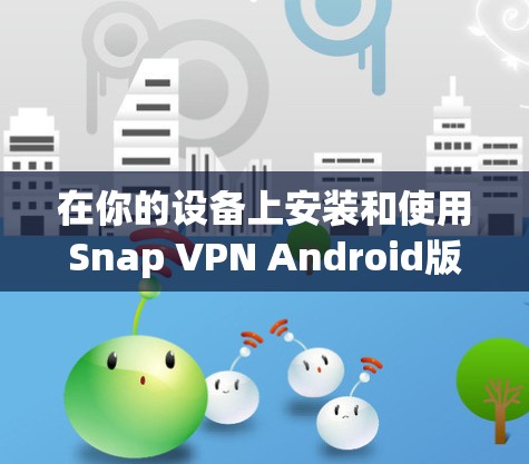 在你的设备上安装和使用Snap VPN Android版本,是一个非常安全和高效的VPN解决方案。以下是一些详细的教程,帮助你学习如何使用Snap VPN