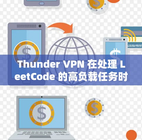 Thunder VPN 在处理 LeetCode 的高负载任务时遇到了性能瓶颈，导致延迟和响应时间超过了预期的限制。以下是详细的分析和建议