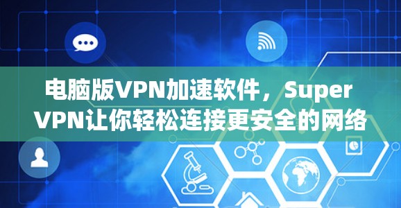 电脑版VPN加速软件,Super VPN让你轻松连接更安全的网络