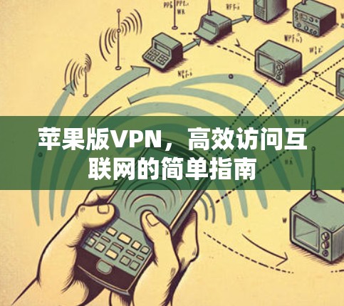 苹果版VPN,高效访问互联网的简单指南