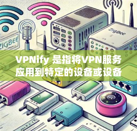 VPNify 是指将VPN服务应用到特定的设备或设备上，通常用于安全或特定用途的设备。在机场节点使用VPN时，通常不需要直接进入机场的网络，而是通过VPN连接到机场的设备或服务器