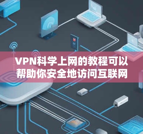 VPN科学上网的教程可以帮助你安全地访问互联网,避免被追踪或威胁。以下是关于VPN科学上网的详细教程
