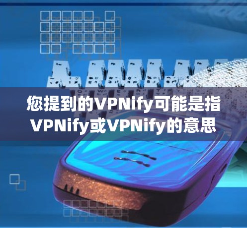 您提到的VPNify可能是指VPNify或VPNify的意思,但没有明确的上下文说明。以下是一些可能相关的信息和解决方案