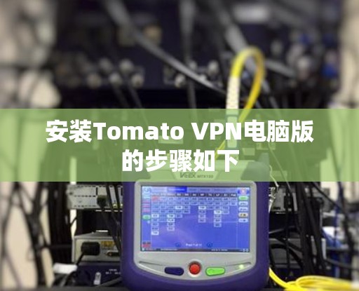 安装Tomato VPN电脑版的步骤如下