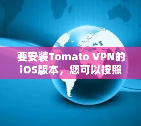 要安装Tomato VPN的iOS版本,您可以按照以下步骤操作