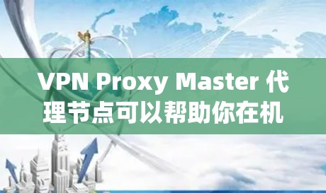 VPN Proxy Master 代理节点可以帮助你在机场或远距离的地点快速连接到多个VPN服务。以下是一个基于机场节点的VPN代理列表和推荐