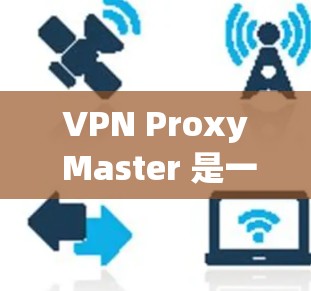 VPN Proxy Master 是一款提供安全和高效的网络连接的软件，通过加密技术将用户连接到远程服务器，然后将数据分发到目标网站。以下是对其访问体验的详细分析