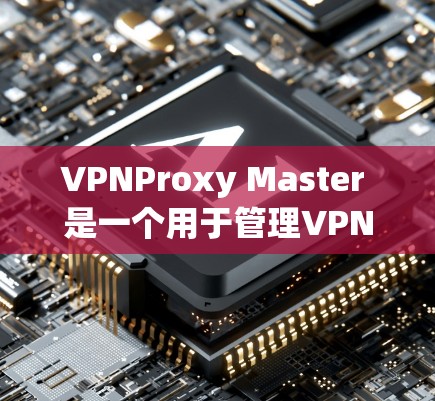 VPNProxy Master 是一个用于管理VPN代理服务器的工具，通常用于测试VPN的稳定性和性能。以下是VPNProxy Master 的速度测试功能和建议