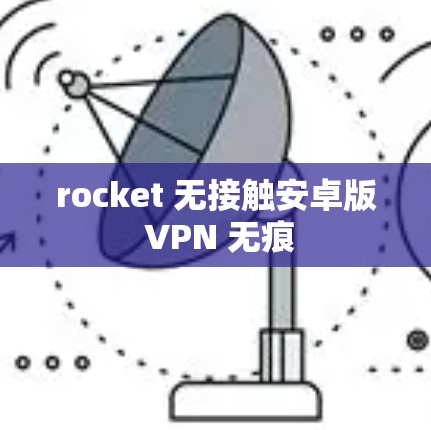 rocket 无接触安卓版 VPN 无痕