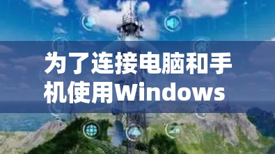 为了连接电脑和手机使用Windows VPN,以下是一个清晰的步骤指南,适合新手