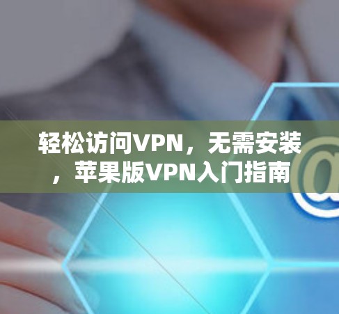 轻松访问VPN，无需安装，苹果版VPN入门指南