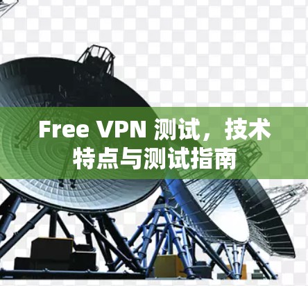 Free VPN 测试,技术特点与测试指南