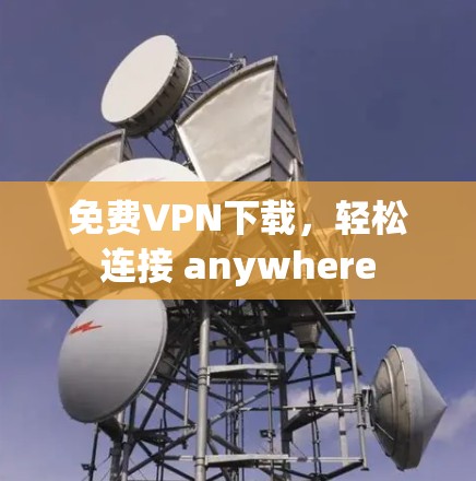 免费VPN下载，轻松连接 anywhere