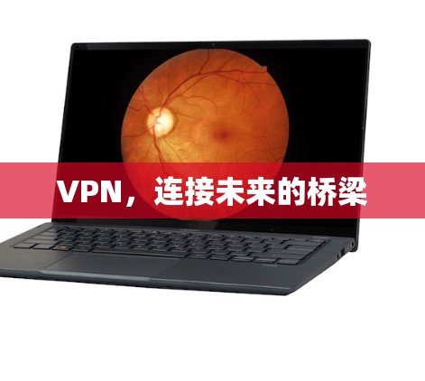 VPN,连接未来的桥梁