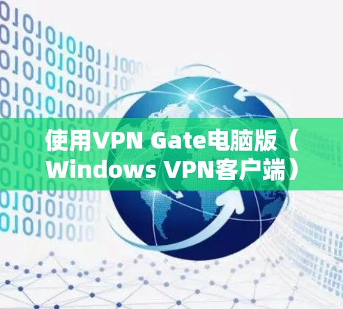 使用VPN Gate电脑版（Windows VPN客户端）是一个全面的VPN解决方案，旨在提供安全、可靠和便捷的VPN连接。以下是使用该软件的详细步骤和注意事项