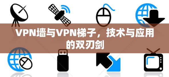 VPN墙与VPN梯子，技术与应用的双刃剑