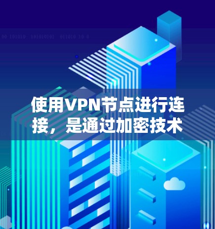 使用VPN节点进行连接，是通过加密技术将外网连接到目标服务器，无需实际访问外网。以下是一个清晰的步骤指南