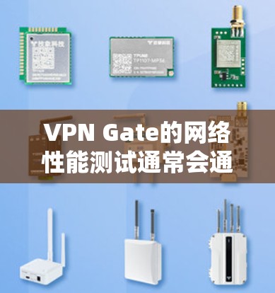VPN Gate的网络性能测试通常会通过多个测试点来评估其网络连接的稳定性、延迟和速度。以下是基于测试结果的分析