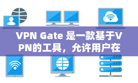 VPN Gate 是一款基于VPN的工具,允许用户在手机和电脑上安全连接网络。以下是一步步的下载和使用指南