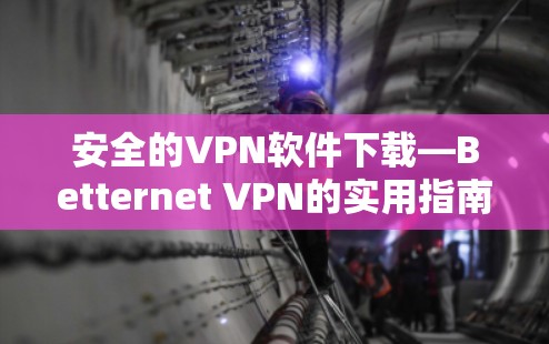 安全的VPN软件下载—Betternet VPN的实用指南