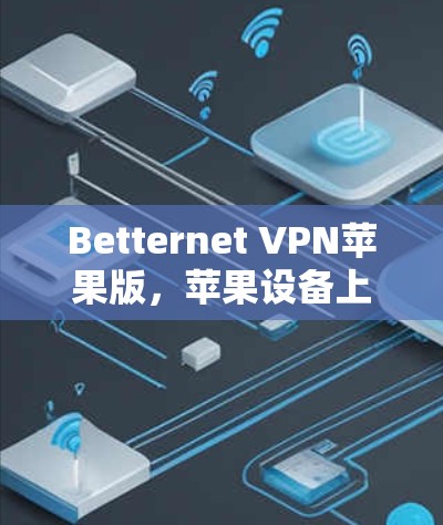 Betternet VPN苹果版，苹果设备上最安全的 VPN 选择