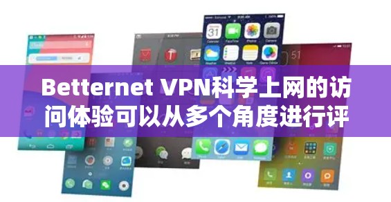Betternet VPN科学上网的访问体验可以从多个角度进行评估,以下是全面的总结