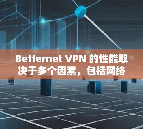Betternet VPN 的性能取决于多个因素，包括网络架构、物理连接、带宽、距离、设备数量以及Betternet VPN 的配置。以下是对Betternet VPN访问速度的分析