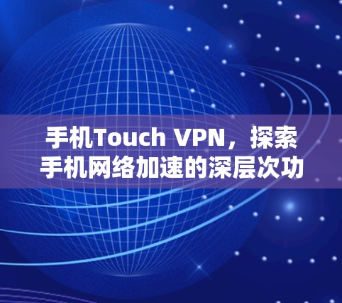 手机Touch VPN,探索手机网络加速的深层次功能