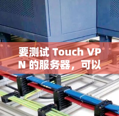 要测试 Touch VPN 的服务器,可以使用以下步骤来模拟服务器的运行环境。以下是一个详细的测试步骤指南
