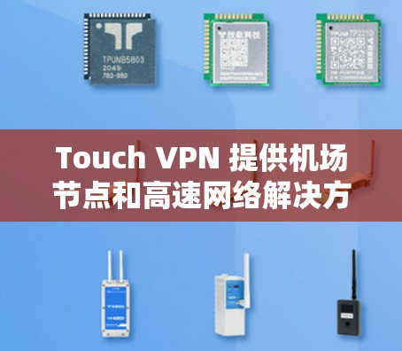 Touch VPN 提供机场节点和高速网络解决方案,以下是详细的了解