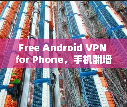 Free Android VPN for Phone,手机翻墙问题的解决方案