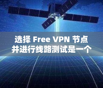 选择 Free VPN 节点并进行线路测试是一个常见的步骤，特别是在需要安全、免费的VPN服务时。以下是一个详细且结构化的指南，帮助你完成这一过程
