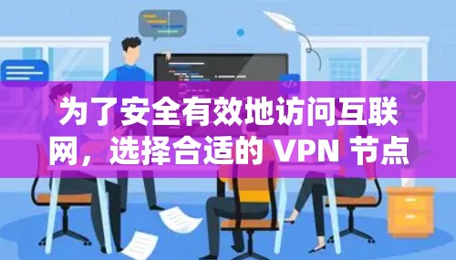 为了安全有效地访问互联网,选择合适的 VPN 节点至关重要。以下是一个系统化的指南,帮助您选择和使用 VPN 节点