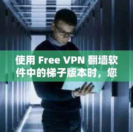 使用 Free VPN 翻墙软件中的梯子版本时，您可以轻松配置IP地址来访问国内服务器。梯子版本的优点是简单易用，适合网页访问。然而，需要注意以下几点