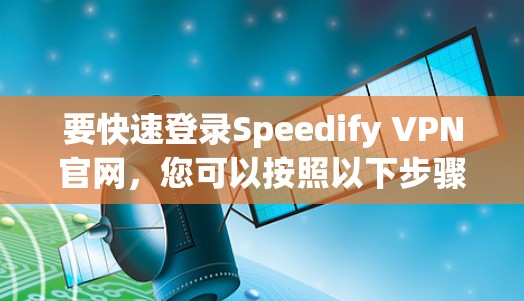 要快速登录Speedify VPN官网，您可以按照以下步骤操作