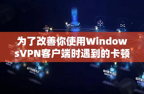 为了改善你使用WindowsVPN客户端时遇到的卡顿问题,以下是一些优化的步骤