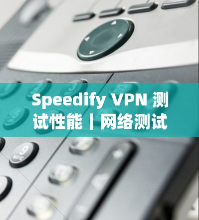 Speedify VPN 测试性能｜网络测试报告
