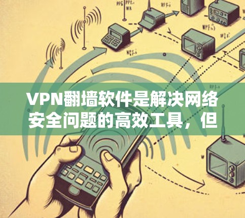 VPN翻墙软件是解决网络安全问题的高效工具，但如何快速找到适合自己的软件是关键。以下是一些常见的VPN翻墙软件推荐，帮助你快速找到合适的工具
