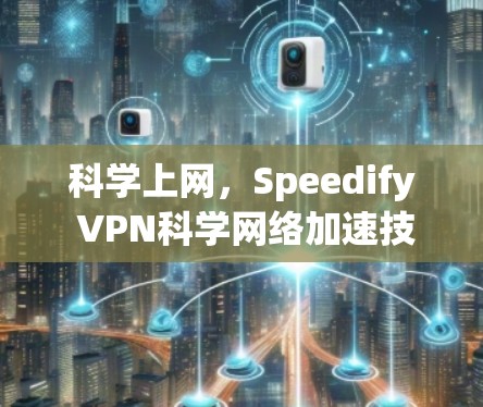 科学上网,Speedify VPN科学网络加速技术解析