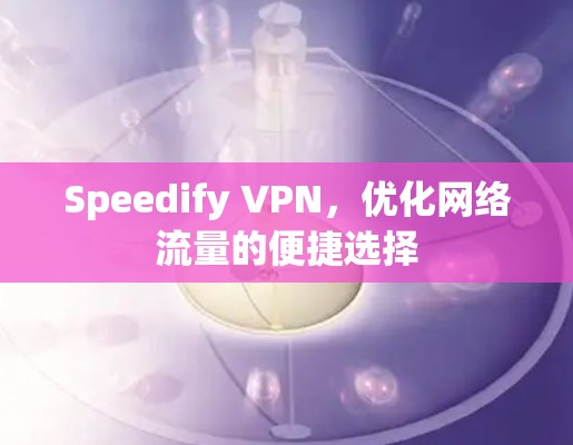 Speedify VPN，优化网络流量的便捷选择