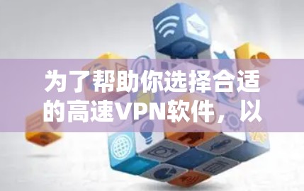 为了帮助你选择合适的高速VPN软件，以下是一个清晰的推荐和建议