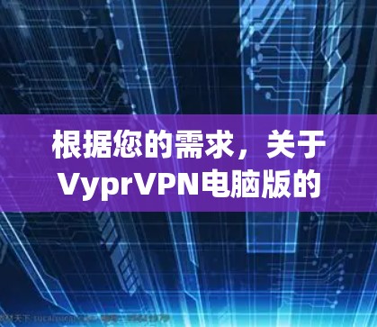 根据您的需求，关于VyprVPN电脑版的Windows VPN工具，目前我没有找到直接的VyprVPN电脑版的官方应用。然而，你可以尝试以下步骤来获取VPN软件