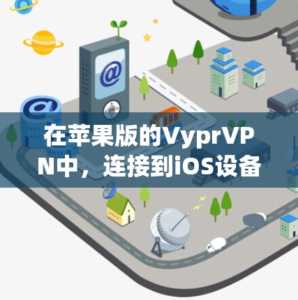 在苹果版的VyprVPN中，连接到iOS设备的方法可以分为以下步骤