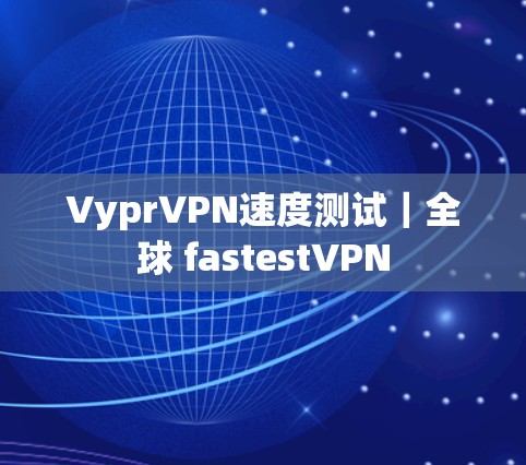 VyprVPN速度测试｜全球 fastestVPN