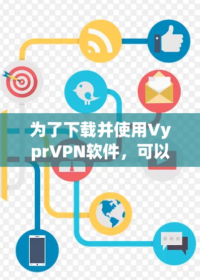 为了下载并使用VyprVPN软件，可以按照以下步骤进行