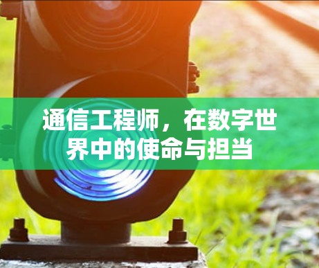 通信工程师，在数字世界中的使命与担当